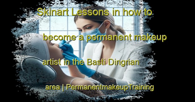 Skinart Lessons in how to become a permanent makeup artist in the Basti Dingrian area | PermanentmakeupTraining | PermanentmakeupClasses | SkinartTraining-Pakistan